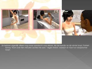 Ze hebben eigenlijk alleen nog maar aandacht voor elkaar. Als het feestje op zijn einde loopt, fluistert
    Esmay “Kom over tien minuten achter me aan.” tegen Kristof, voordat ze naar hun slaapkamer
    loopt.
 