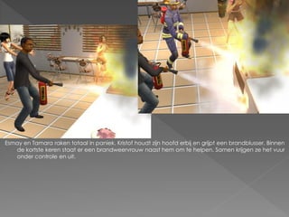 Esmay en Tamara raken totaal in paniek. Kristof houdt zijn hoofd erbij en grijpt een brandblusser. Binnen
   de kortste keren staat er een brandweervrouw naast hem om te helpen. Samen krijgen ze het vuur
   onder controle en uit.
 