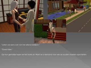 "Laten we eens wat van het eiland bekijken."

"Goed idee."

Op hun gemakje lopen ze het hotel uit. Want er is niemand voor wie ze zouden moeten opschieten.
 