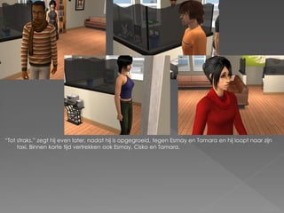 “Tot straks.” zegt hij even later, nadat hij is opgegroeid, tegen Esmay en Tamara en hij loopt naar zijn
     taxi. Binnen korte tijd vertrekken ook Esmay, Cisko en Tamara.
 
