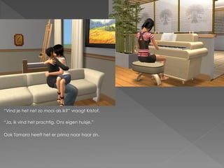 “Vind je het net zo mooi als ik?” vraagt Kristof.

“Ja, ik vind het prachtig. Ons eigen huisje.”

Ook Tamara heeft het er prima naar haar zin.
 