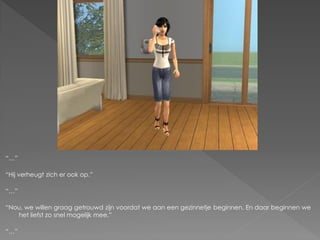 “…”

“Hij verheugt zich er ook op.”

“…”

“Nou, we willen graag getrouwd zijn voordat we aan een gezinnetje beginnen. En daar beginnen we
   het liefst zo snel mogelijk mee.”

“…”
 