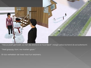 “Heb je jezelf gemaakt, zo met die drietand en hoorntjes?” vraagt Larissa lachend als ze buitenkomt.

“Heel grappig. Kom, we moeten gaan.”

En dus vertrekken de twee naar hun examens.
 