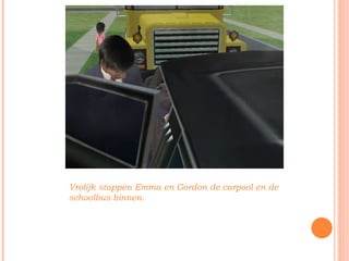 Vrolijk stappen Emma en Gordon de carpool en de schoolbus binnen. 