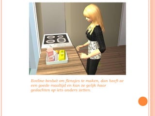 Eveline besluit om flensjes te maken, dan heeft ze een goede maaltijd en kan ze gelijk haar gedachten op iets anders zetten. 