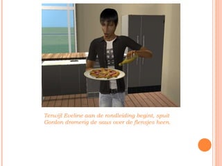 Terwijl Eveline aan de rondleiding begint, spuit Gordon dromerig de saus over de flensjes heen. 