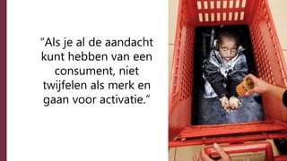 “Als je al de aandacht
kunt hebben van een
consument, niet
twijfelen als merk en
gaan voor activatie.”
 