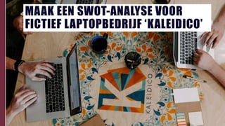 MAAK EEN SWOT-ANALYSE VOOR
FICTIEF LAPTOPBEDRIJF ‘KALEIDICO’
 