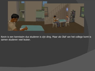 Kevin is een kennissim dus studeren is zijn ding. Maar als Olaf van het college komt is samen studeren veel leuker. 