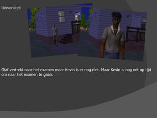 Universiteit Olaf vertrekt naar het examen maar Kevin is er nog niet. Maar Kevin is nog net op tijd om naar het examen te gaan. 