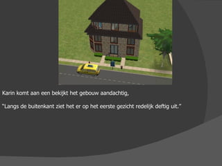 Karin komt aan een bekijkt het gebouw aandachtig, “ Langs de buitenkant ziet het er op het eerste gezicht redelijk deftig uit.” 