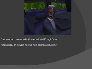 “ Het was toch een wonderlijke avond, niet?” zegt Dave. “ Inderdaad, en ik weet hoe we hem kunnen afsluiten.” 