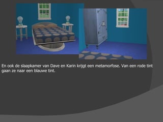 En ook de slaapkamer van Dave en Karin krijgt een metamorfose. Van een rode tint gaan ze naar een blauwe tint. 