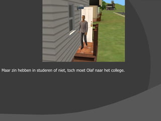 Maar zin hebben in studeren of niet, toch moet Olaf naar het college. 