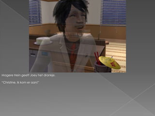 Magere Hein geeft Joey het drankje.“Christine, ik kom er aan!”