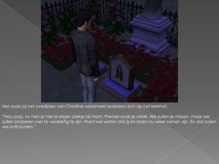 Net zoals bij het overlijden van Christine verzameld iedereen zich op het kerkhof. “Nou pap, nu heb je hier je eigen plekje bij mam. Precies zoals je wilde. We zullen je missen, maar we zullen proberen niet te verdrietig te zijn. Want we weten dat jij en mam nu weer samen zijn. En dat zullen we onthouden.”