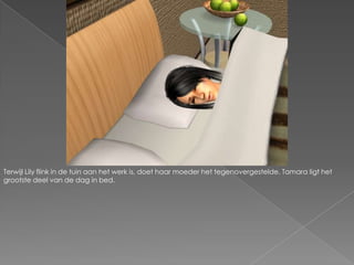 Terwijl Lily flink in de tuin aan het werk is, doet haar moeder het tegenovergestelde. Tamara ligt het grootste deel van de dag in bed.