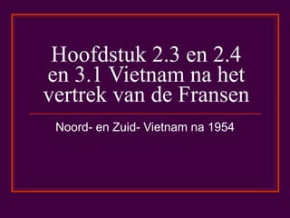 Hoofdstuk 2.3 en 2.4 en 3.1 Vietnam na het vertrek van de Fransen Noord- en Zuid- Vietnam na 1954 