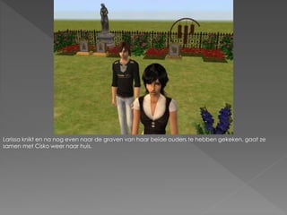 Larissa knikt en na nog even naar de graven van haar beide ouders te hebben gekeken, gaat ze
samen met Cisko weer naar huis.
 