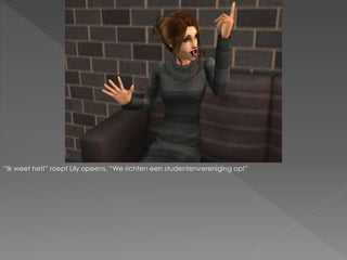 “Ik weet het!” roept Lily opeens. “We richten een studentenvereniging op!”
 