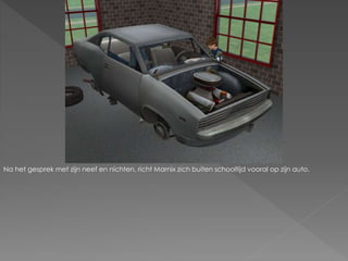 Na het gesprek met zijn neef en nichten, richt Marnix zich buiten schooltijd vooral op zijn auto.
 