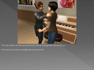 “Tot snel, Ruben. Ik verwacht je binnen niet al te lange tijd ook op de uni.”
“Pas maar op, ik ben er sneller dan je verwacht!”
 
