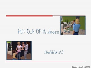 PU: Out Of Madness


           Hoofdstuk 2-3


                           Door ISims2SNFKGGH
 