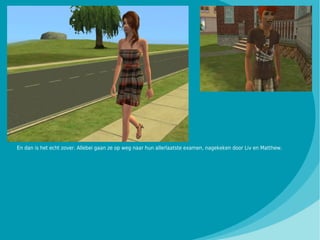 En dan is het echt zover. Allebei gaan ze op weg naar hun allerlaatste examen, nagekeken door Liv en Matthew.
 