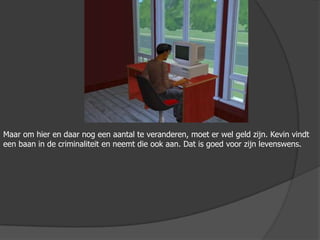 Maar om hier en daar nog een aantal te veranderen, moet er wel geld zijn. Kevin vindt een baan in de criminaliteit en neemt die ook aan. Dat is goed voor zijn levenswens. 