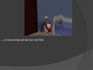 ... en Dave brengt wat tijd door met Felix.