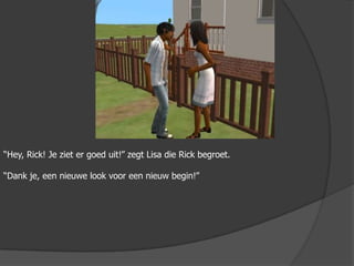 “Hey, Rick! Je ziet er goed uit!” zegt Lisa die Rick begroet.“Dank je, een nieuwe look voor een nieuw begin!”