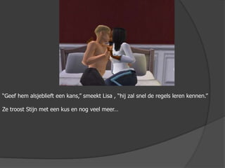“Geef hem alsjeblieft een kans,” smeekt Lisa , “hij zal snel de regels leren kennen.”Ze troost Stijn met een kus en nog veel meer…