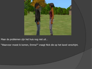 Maar de problemen zijn het huis nog niet uit…“Waarvoor moest ik komen, Emma?” vraagt Nick die op het kavel verschijnt.