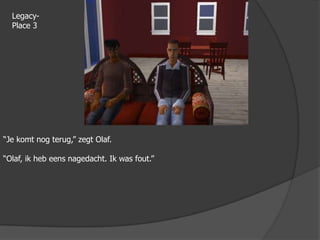 Legacy-Place 3“Je komt nog terug,” zegt Olaf.“Olaf, ik heb eens nagedacht. Ik was fout.” 