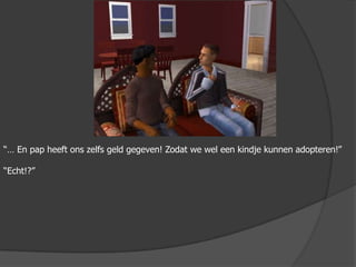 “… En pap heeft ons zelfs geld gegeven! Zodat we wel een kindje kunnen adopteren!”“Echt!?”