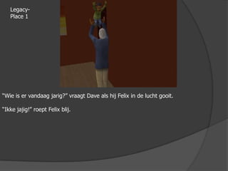 Legacy-Place 1“Wie is er vandaag jarig?” vraagt Dave als hij Felix in de lucht gooit.“Ikke jajig!” roept Felix blij.