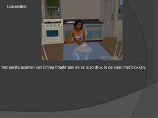 UniversiteitHet eerste examen van Emma breekt aan en ze is zo druk in de weer met blokken.