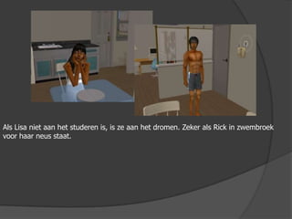 Als Lisa niet aan het studeren is, is ze aan het dromen. Zeker als Rick in zwembroek voor haar neus staat.