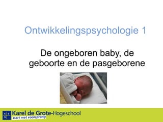 Ontwikkelingspsychologie 1 De ongeboren baby, de geboorte en de pasgeborene 