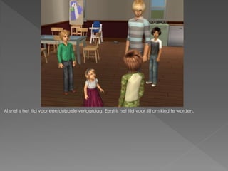 Al snel is het tijd voor een dubbele verjaardag. Eerst is het tijd voor Jill om kind te worden.
 