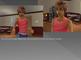 Hij wordt een knappe Rijkdomsim. Zijn levenswens is hoofd van de SCIA worden.
 