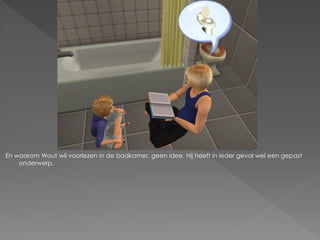 En waarom Wout wil voorlezen in de badkamer, geen idee. Hij heeft in ieder geval wel een gepast
    onderwerp.
 