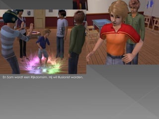 En Sam wordt een Rijkdomsim. Hij wil Illusionist worden.
 