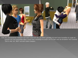 Ook de volwassenen hebben het best naar hun zin. Lily kletst gezellig bij met haar broertje en zusje en
    aantal van de koppeltjes lijken haast een wedstrijd te doen om te zien wie de kinderen het hardste
    ‘Dat is vies’ en ‘Bah’ kunnen laten roepen.
 