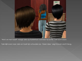 ‘Wat is er met haar?’ vraagt Jairo op fluistertoon wanneer hij achter Tyler komt staan.

Tyler kijkt even naar Jairo en haalt zijn schouders op. ‘Geen idee.’ zegt hij even zacht terug.
 
