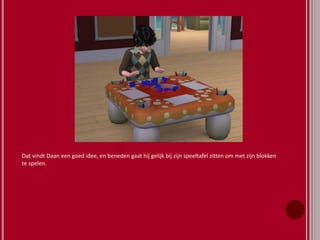 Dat vindt Daan een goed idee, en beneden gaat hij gelijk bij zijn speeltafel zitten om met zijn blokken
te spelen.
 
