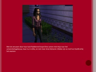 Met de zenuwen door haar buik fladderend loopt Eline samen met Anja naar het
universiteitsgebouw, maar nu in stilte, en niet meer druk kletsend. Allebei zijn ze met hun hoofd al bij
het examen.
 