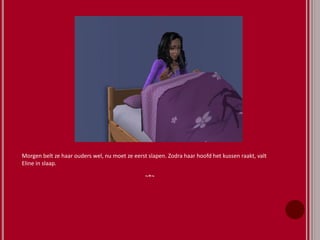 Morgen belt ze haar ouders wel, nu moet ze eerst slapen. Zodra haar hoofd het kussen raakt, valt
Eline in slaap.
~*~
 