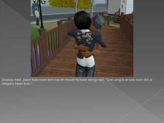 Daarop trekt Jason Kelsi naar zich toe en houdt hij haar stevig vast. “Dan zorg ik er ook voor dat je nergens heen kan.”