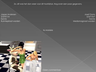 Zo, dit was het dan weer voor dit hoofdstuk. Nog even een paar gegevens.Jasper Andersen2/3/9/7/4KennisRuimtepiraat wordenJosef Ooms5/3/7/3/7KennisMediamagnaat wordenXx Marieke-Geen commentaar-